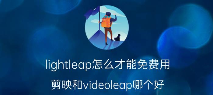 lightleap怎么才能免费用 剪映和videoleap哪个好？